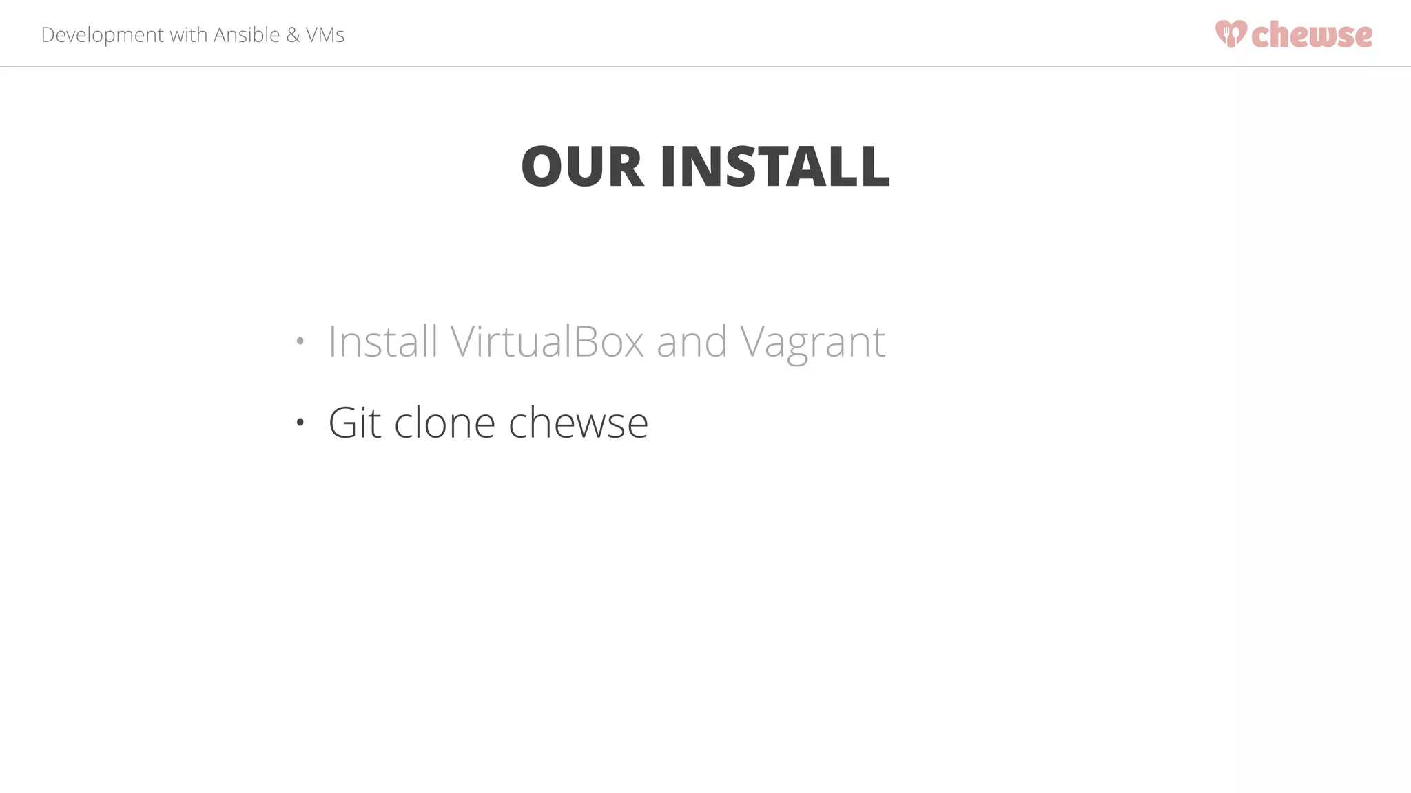 Development with Ansible & VMs 
OUR INSTALL 
• Install VirtualBox and Vagrant 
• Git clone chewse 
 