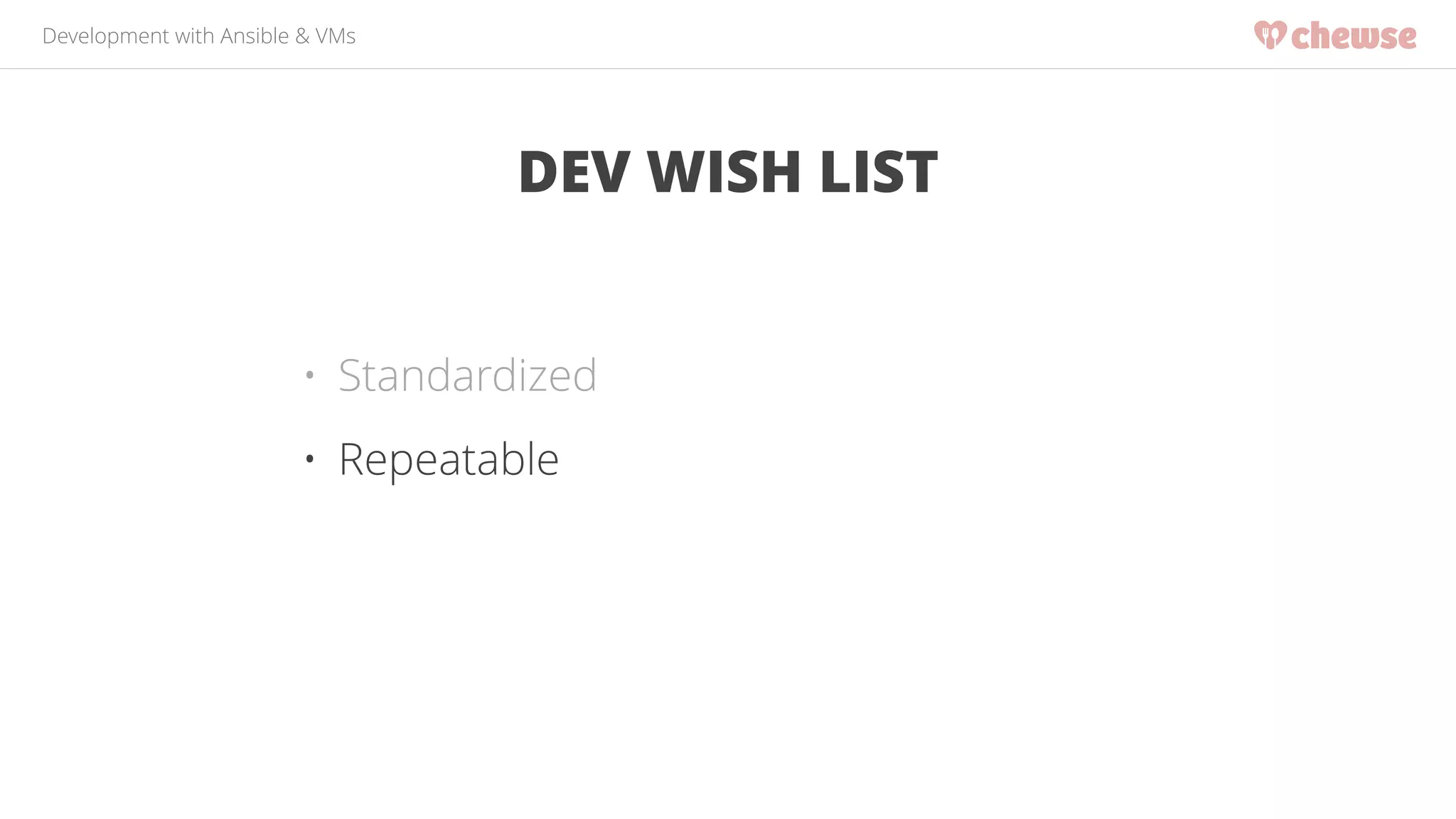 Development with Ansible & VMs 
DEV WISH LIST 
• Standardized 
• Repeatable 
 