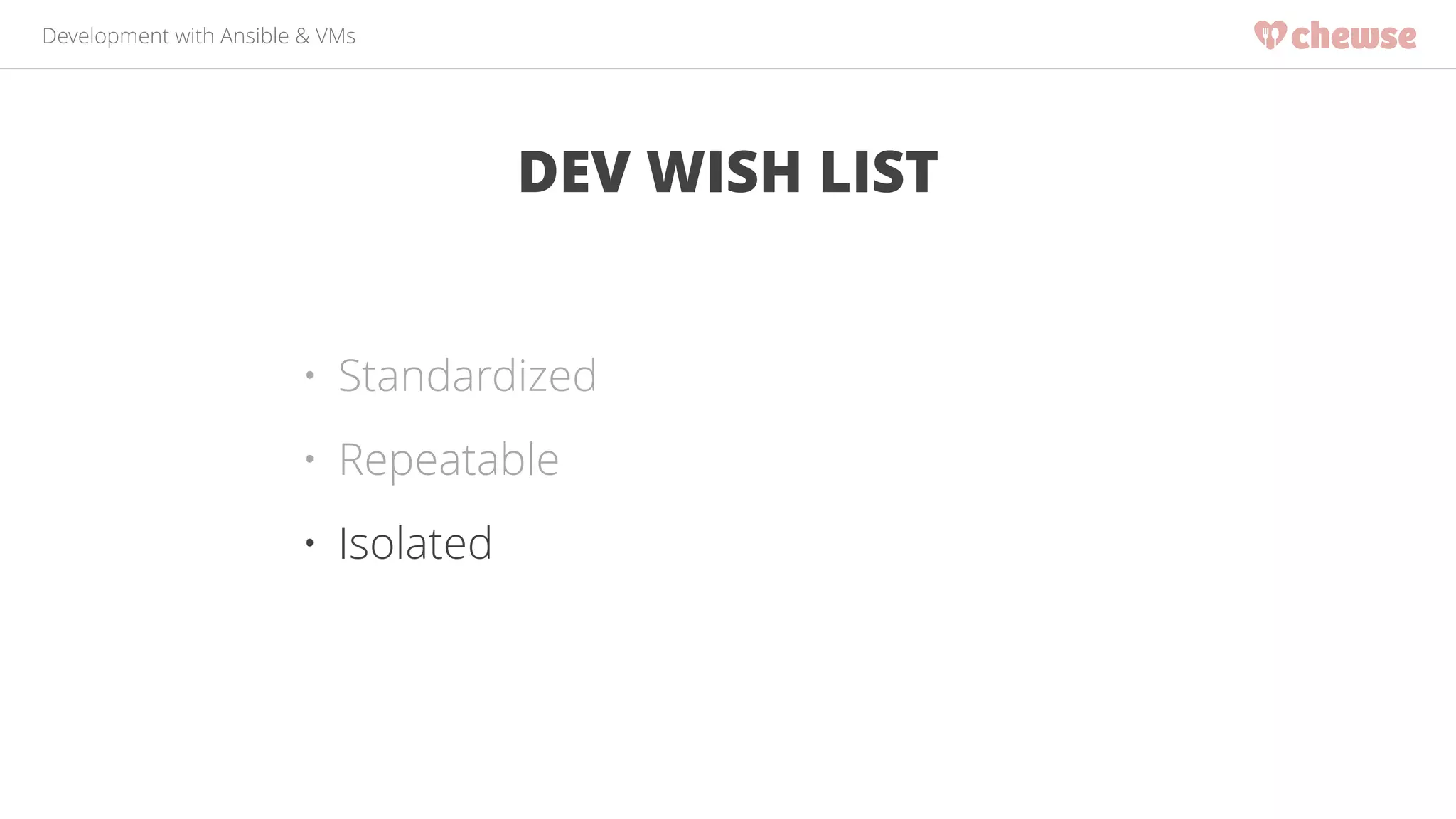 Development with Ansible & VMs 
DEV WISH LIST 
• Standardized 
• Repeatable 
• Isolated 
 