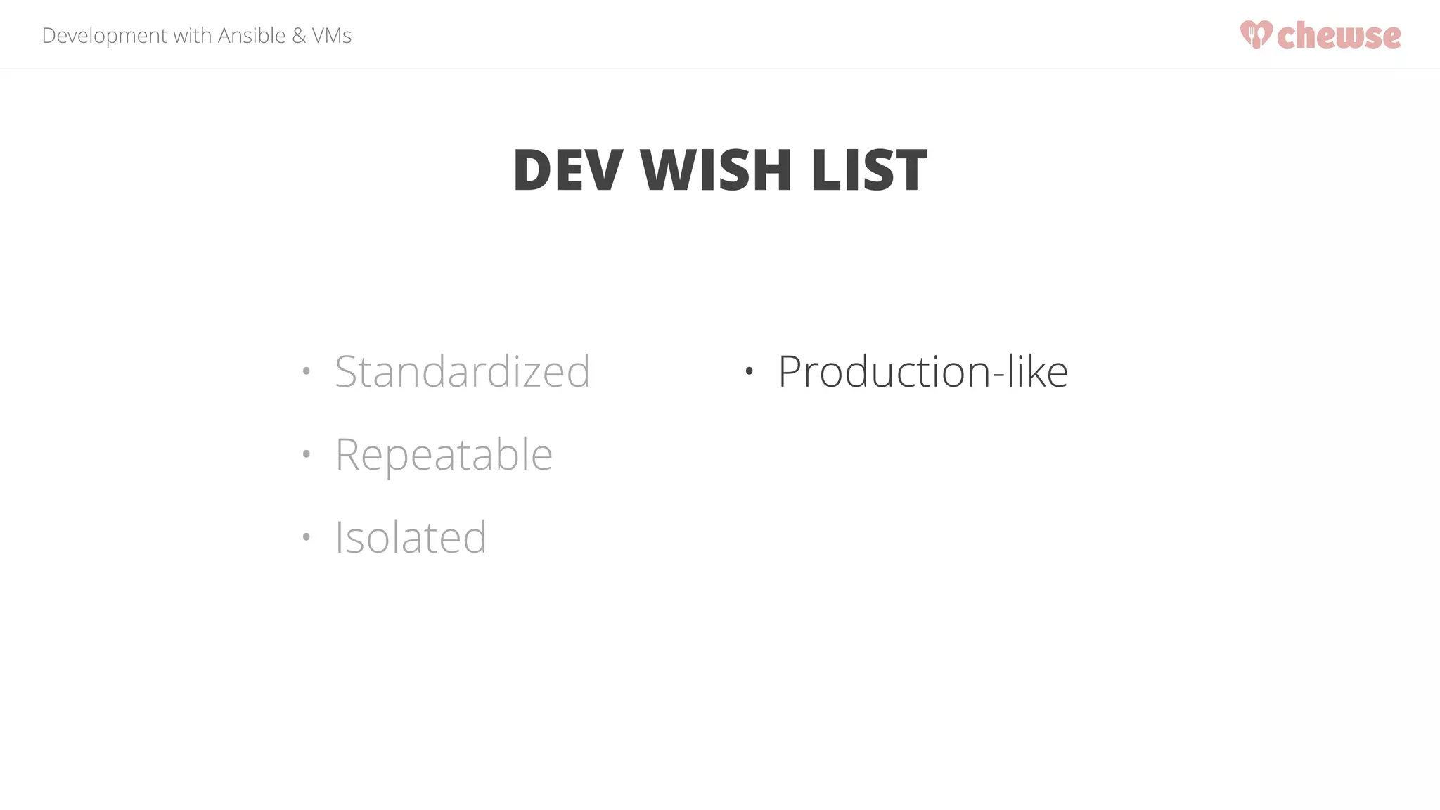 Development with Ansible & VMs 
DEV WISH LIST 
• Standardized 
• Repeatable 
• Isolated 
• Production-like 
 