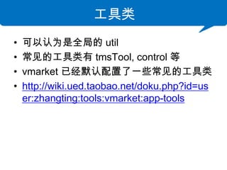 
?   Ϊȫֵ util
?   Ĺ tmsTool, control 
?   vmarket ѾĬһЩĹ
?   http://wiki.ued.taobao.net/doku.php?id=us
    er:zhangting:tools:vmarket:app-tools
 