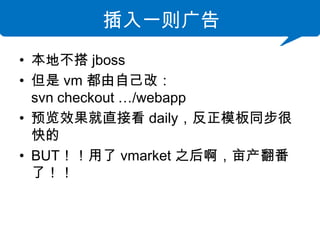 һ
? ز jboss
?  vm Լģ
  svn checkout /webapp
? ԤЧֱӿ dailyģͬ
  
? BUT vmarket ֮󰡣Ķ
  ˣ
 