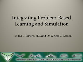 Integrating Problem-Based
Learning and Simulation
Enilda J. Romero, M.S. and Dr. Ginger S. Watson

 
