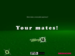 What makes a memorable experience?




Yo u r m a t e s !
 