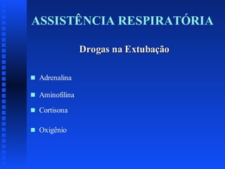 ASSISTÊNCIA RESPIRATÓRIA
Drogas na Extubação
s

Adrenalina

s

Aminofilina

s

Cortisona

s

Oxigênio

 