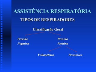 ASSISTÊNCIA RESPIRATÓRIA
TIPOS DE RESPIRADORES
Classificação Geral
Pressão
Negativa

Pressão
Positiva

Volumétrico

Pressórico

 