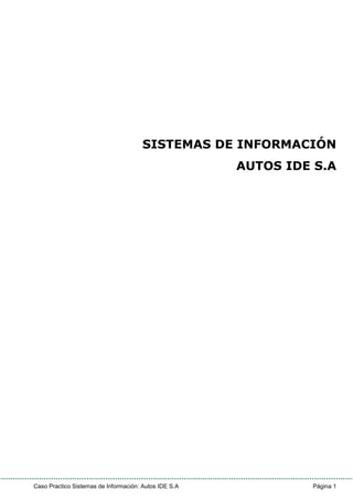 Caso Practico Sistemas de Información: Autos IDE S.A Página 1
SISTEMAS DE INFORMACIÓN
AUTOS IDE S.A
 