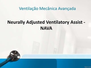 Ventilação Mecânica Avançada
Neurally Adjusted Ventilatory Assist -
NAVA
 