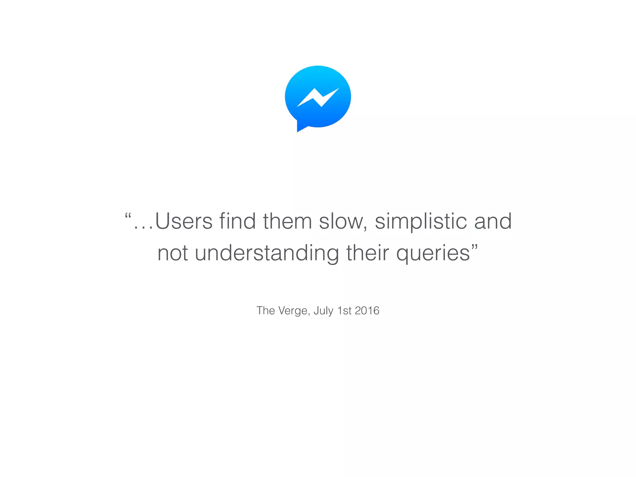 “…Users ﬁnd them slow, simplistic and
not understanding their queries”
The Verge, July 1st 2016
 
