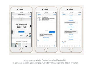 e-commerce retailer Spring, launched Spring Bot,  
a personal shopping concierge powered by Messenger and Zopim live chat
 