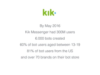 By May 2016
Kik Messenger had 300M users
6.000 bots created
60% of bot users aged between 13-19
81% of bot users from the US
and over 70 brands on their bot store
 