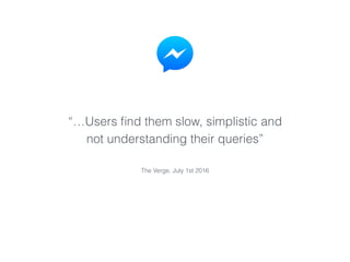 “…Users ﬁnd them slow, simplistic and
not understanding their queries”
The Verge, July 1st 2016
 