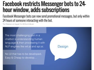 The most challenging part in a
chatbot is understanding human
language & then processing it with
NLP engines like wit.ai and api.ai.
No UI that has to be developed.
Easy & Cheap to develop…
Design
 