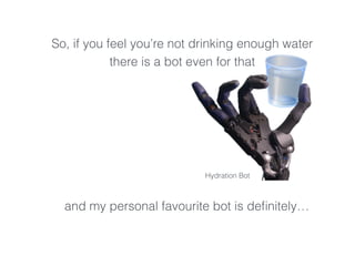 Hydration Bot
So, if you feel you’re not drinking enough water
there is a bot even for that
and my personal favourite bot is deﬁnitely…
 
