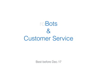 roBots
&
Customer Service
Best before Dec.17
 