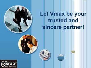 LOGO
Let Vmax be your
trusted and
sincere partner!
 