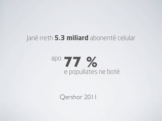 Janë rreth 5.3 miliard abonentë celular


        apo
              77 % ne botë
              e popullates


           Qershor 2011
 