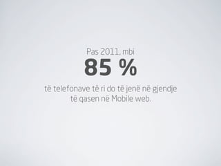 Pas 2011, mbi

            85 %
të telefonave të ri do të jenë në gjendje
        të qasen në Mobile web.
 