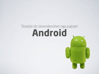 Shpejte do zevendesohet nga pajisjet

      Android
 