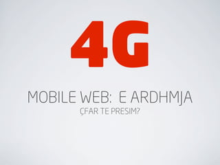 4G
MOBILE WEB: E ARDHMJA
      ÇFAR TE PRESIM?
 