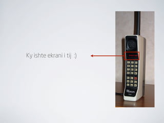 Ky ishte ekrani i tij :)
 