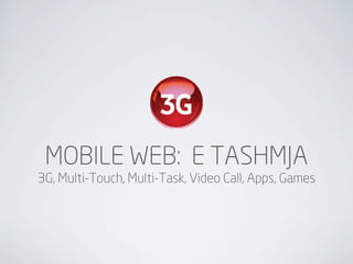 MOBILE WEB: E TASHMJA
3G, Multi-Touch, Multi-Task, Video Call, Apps, Games
 