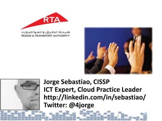 Jorge Sebastiao, CISSP
ICT Expert, Cloud Practice Leader
http://linkedin.com/in/sebastiao/
Twitter: @4jorge
 