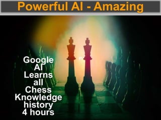 Powerful AI - Amazing
Google
AI
Learns
all
Chess
Knowledge
history
4 hours
 
