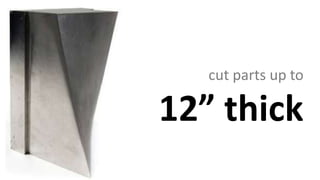 cut parts up to
12” thick
 
