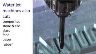 Water jet
machines also
cut:
composites
stone & tile
glass
food
paper
rubber
 