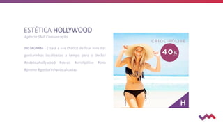 ESTÉTICA HOLLYWOOD
Agência SMF Comunicação
INSTAGRAM - Essa é a sua chance de ficar livre das
gordurinhas localizadas a tempo para o Verão!
#esteticahollywood #verao #criolipólise #crio
#promo #gordurinhaslocalizadas.
 