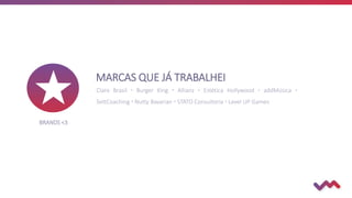MARCAS QUE JÁ TRABALHEI
Claro Brasil  Burger King  Allianz  Estética Hollywood  addMúsica 
SettCoaching  Nutty Bavarian  STATO Consultoria  Level UP Games
BRANDS <3
 