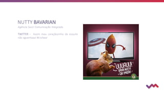 NUTTY BAVARIAN
Agência Socci Comunicação Integrada
TWITTER - Assim meu coraçãozinho de esquilo
não aguentaaa! #civilwar
 