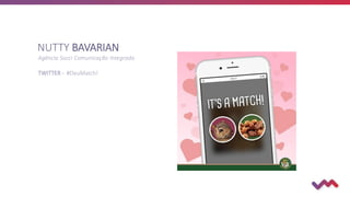 NUTTY BAVARIAN
Agência Socci Comunicação Integrada
TWITTER - #DeuMatch!
 