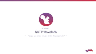 NUTTY BAVARIAN
 “pegue seu cone e vem pra família #loucospornuts!” 
IT’S TIME!
 