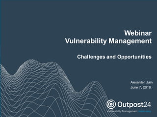 Webinar
Vulnerability Management
Challenges and Opportunities
Alexander Julin
June 7, 2018
 