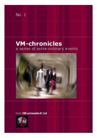 No. 1




VM-chronicles
a series of extra-ordinary events




from VM-unleashed! Ltd
 