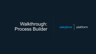 Walkthrough:
Process Builder
 