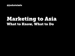 @joshsteimle
Marketing to Asia
What to Know, What to Do
 