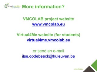 More information?
VMCOLAB project website
www.vmcolab.eu
Virtual4Me website (for students)
virtual4me.vmcolab.eu

or send an e-mail
ilse.opdebeeck@kuleuven.be
vmcolab.eu

 