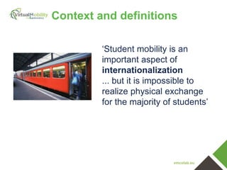 vmcolab.eu
Context and definitions
‘Student mobility is an
important aspect of
internationalization
... but it is impossible to
realize physical exchange
for the majority of students’
 