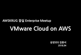 AWSKRUG 잠실 Enterprise Meetup
VMware Cloud on AWS
삼성SDS 김종서
2018.04
 