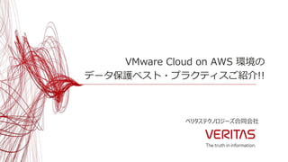 ベリタステクノロジーズ合同会社
VMware Cloud on AWS 環境の
データ保護ベスト・プラクティスご紹介!!
 