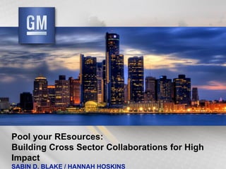Pool your REsources: Building Cross Sector Collaborations for High Impact SABIN D. BLAKE / HANNAH HOSKINS 
 
