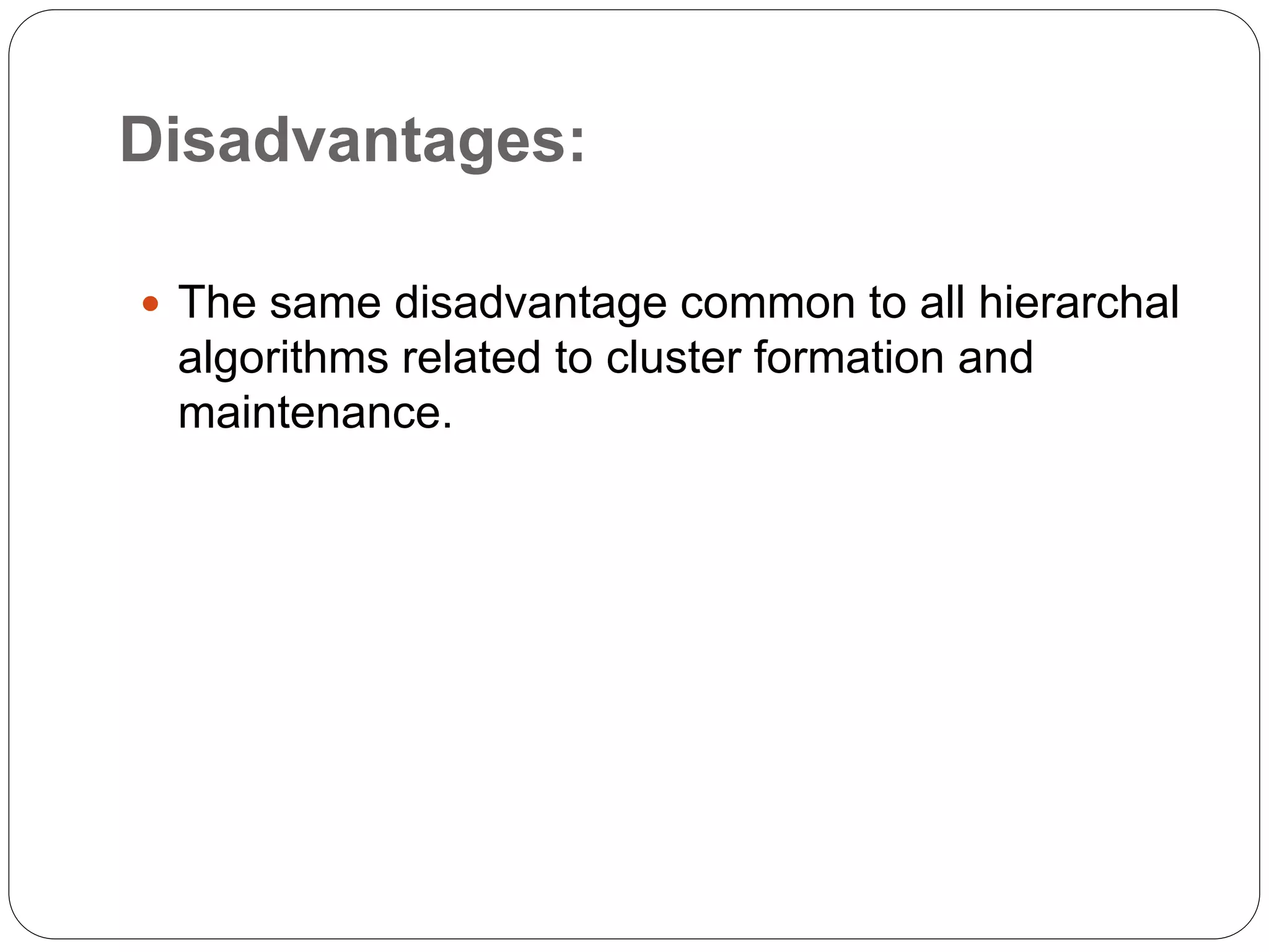 Disadvantages:
 The same disadvantage common to all hierarchal
algorithms related to cluster formation and
maintenance.
 