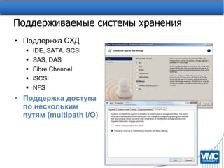 Поддерживаемые системы хранения Поддержка СХД   IDE, SATA, SCSI SAS, DAS Fibre Channel iSCSI NFS Поддержка доступа по нескольким путям ( multipath I/O ) 