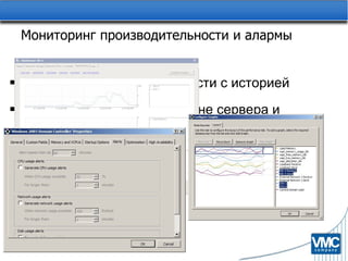 Мониторинг производительности и алармы Данные о производительности с историей Данные находятся на стороне сервера и реплицируются в пределах пула Настраиваемые графики Алармы на использование  CPU, Network  и  Disk Оповещение по  E-mail 
