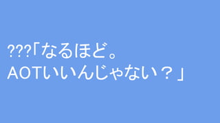 ???「なるほど。
AOTいいんじゃない？」
 