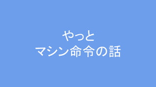 やっと
マシン命令の話
 