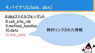 ☆dexファイルフォーマット
8.call_site_ids
9.method_handles
10.data
11.link_data
4.バイナリ(class、dex)
静的リンクされた情報
 